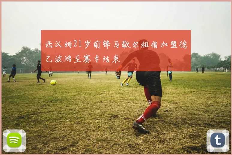 西汉姆21岁前锋马歇尔租借加盟德乙波鸿至赛季结束