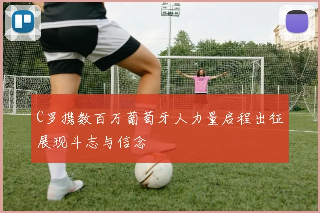 C罗携数百万葡萄牙人力量启程出征展现斗志与信念