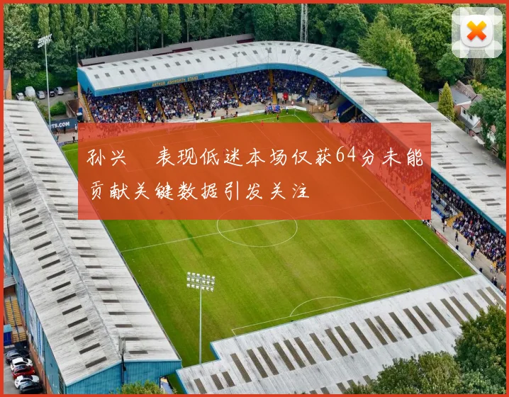 孙兴慜表现低迷本场仅获64分未能贡献关键数据引发关注