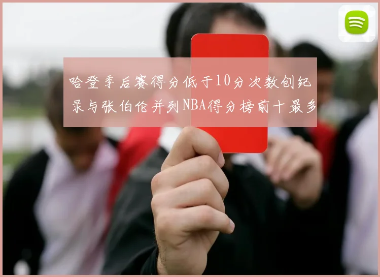 哈登季后赛得分低于10分次数创纪录与张伯伦并列NBA得分榜前十最多