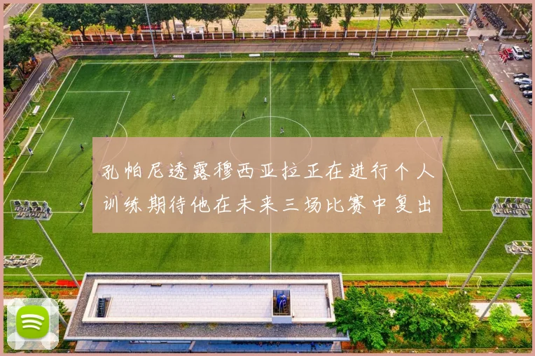 孔帕尼透露穆西亚拉正在进行个人训练期待他在未来三场比赛中复出