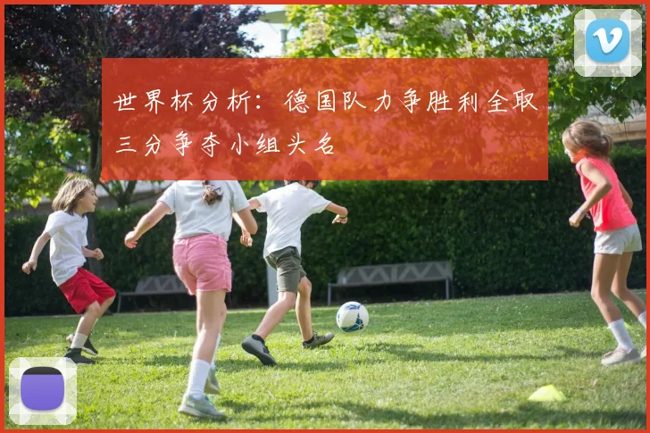世界杯分析：德国队力争胜利全取三分争夺小组头名
