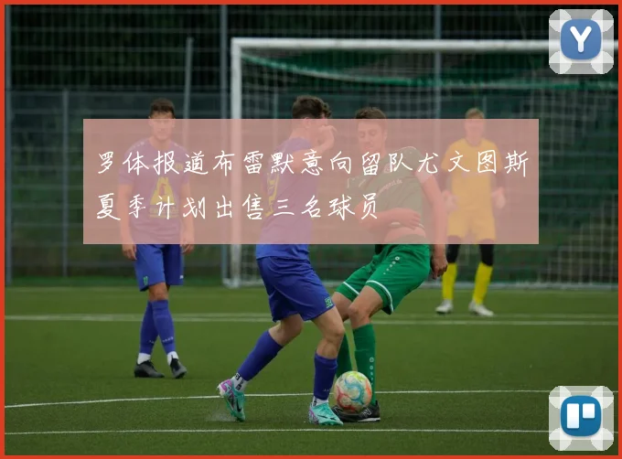 罗体报道布雷默意向留队尤文图斯夏季计划出售三名球员
