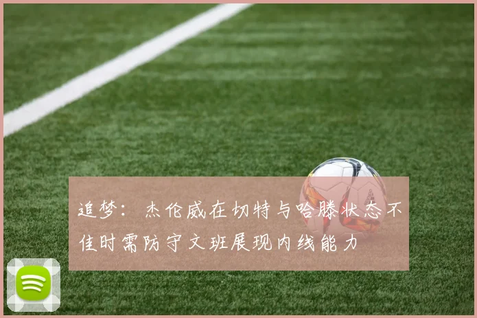 追梦：杰伦威在切特与哈滕状态不佳时需防守文班展现内线能力